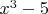 $x^3-5$