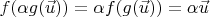 $f(\alpha g(\vec{u})) = \alpha f(g(\vec{u})) = \alpha \vec u$