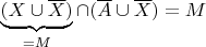 $\underbrace{(X\cup\overline{X})}_{=M}\cap(\overline{A}\cup\overline{X})=M$