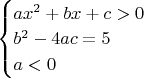 $\begin{cases} ax^2 + bx + c > 0 \\ b^2 - 4ac = 5 \\ a < 0\end{cases}$