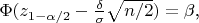 $\Phi(z_{1-\alpha/2} - \frac{\delta}{\sigma}\sqrt{n/2}) = \beta$,