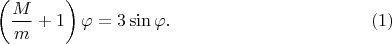 $$\left(\frac{M}{m}+1\right)\varphi = 3\sin \varphi. \eqno(1)$$ $$\left(\frac{M}{m}+1\right)\varphi = 3\sin \varphi. \eqno(1)$$