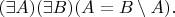 $(\exists A)(\exists B)(A=B\setminus A).$