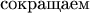 $$ \text{сокращаем}$$