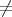 ${\neq}$ ${\neq}$