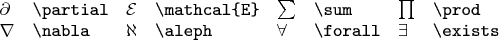 $
\begin{array}{llllllll}
\partial & \texttt{\textbackslash partial} &
\mathcal{E} & \texttt{\textbackslash mathcal\{E\}} &
\sum & \texttt{\textbackslash sum} &
\prod & \texttt{\textbackslash prod} \\
\nabla & \texttt{\textbackslash nabla} &
\aleph & \texttt{\textbackslash aleph} &
\forall & \texttt{\textbackslash forall} &
\exists & \texttt{\textbackslash exists}
\end{array}
$