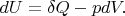 $dU=\delta Q-pdV.$ $dU=\delta Q-pdV.$