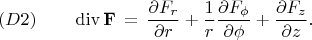 $$
(D2) \qquad
\operatorname{div} {\bf F} \, = \, 
\frac{\partial F_r}{\partial r} + 
\frac{1}{r} \frac{\partial F_{\phi}}{\partial \phi} + 
\frac{\partial F_z}{\partial z} .
$$