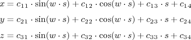 $$

$$x= c_1_1\cdot \sin(w\cdot s) +c_1_2\cdot \cos(w\cdot s) + c_1_3\cdot s +c_1_4 $$
$$y = c_2_1\cdot  \sin(w \cdot s) +c_2_2 \cdot  \cos(w \cdot s) + c_2_3 \cdot s +c_2_4 $$
$$z = c_3_1\cdot \sin(w \cdot s) +c_3_2\cdot \cos(w \cdot s) + c_3_3\cdot s +c_3_4 $$

 $$