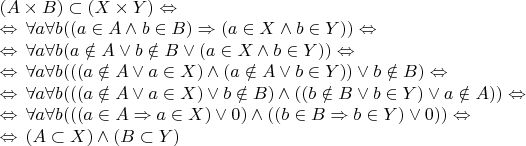 $\begin{array}{l}
(A \times B) \subset (X \times Y) \Leftrightarrow\, \\
\Leftrightarrow\,  \forall a \forall b ((a \in A \wedge b \in B) \Rightarrow (a \in X \wedge b \in Y)) \Leftrightarrow\, \\
\Leftrightarrow\,  \forall a \forall b (a \notin A \vee b \notin B \vee (a \in X \wedge b \in Y)) \Leftrightarrow\, \\
\Leftrightarrow\,  \forall a \forall b (((a \notin A \vee a \in X) \wedge (a \notin A \vee b \in Y)) \vee b \notin B) \Leftrightarrow\, \\
\Leftrightarrow\,  \forall a \forall b (((a \notin A \vee a \in X) \vee b \notin B) \wedge ((b \notin B \vee b \in Y) \vee a \notin A)) \Leftrightarrow\, \\
\Leftrightarrow\,  \forall a \forall b (((a \in A \Rightarrow a \in X) \vee 0) \wedge ((b \in B \Rightarrow b \in Y) \vee 0)) \Leftrightarrow\, \\
\Leftrightarrow\, (A \subset X) \wedge (B \subset Y)
\end{array}$