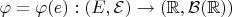 $\varphi=\varphi(e): (E, \mathcal{E})\to(\mathbb{R},\mathcal{B}(\mathbb{R}))$ $\varphi=\varphi(e): (E, \mathcal{E})\to(\mathbb{R},\mathcal{B}(\mathbb{R}))$