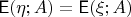 $$\mathsf E(\eta; A) = \mathsf E(\xi; A)$$ $$\mathsf E(\eta; A) = \mathsf E(\xi; A)$$