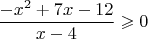 $$\frac{-x^2+7x-12}{x-4} \geqslant 0$$