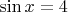 $\sin x = 4$