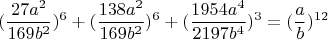$$(\dfrac{27a^2}{169b^2})^6+(\dfrac{138a^2}{169b^2})^6+(\dfrac{1954a^4}{2197b^4})^3=(\dfrac{a}{b})^{12}$$ $$(\dfrac{27a^2}{169b^2})^6+(\dfrac{138a^2}{169b^2})^6+(\dfrac{1954a^4}{2197b^4})^3=(\dfrac{a}{b})^{12}$$