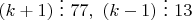 $(k+1)\ \vdots\ 77,\ (k-1)\ \vdots\ 13$