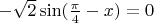 $-\sqrt 2 \sin (\frac{\pi}{4} - x) = 0$