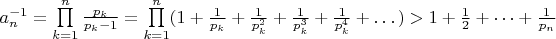 $a_n^{-1}=\prod\limits_{k=1}^n \frac{p_k}{p_k-1}=\prod\limits_{k=1}^n (1+\frac{1}{p_k}+\frac{1}{p_k^2}+\frac{1}{p_k^3}+\frac{1}{p_k^4}+\dots)>1+\frac{1}{2}+\dots+\frac{1}{p_n}$