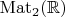 $\operatorname{Mat}_2(\mathbb{R})$