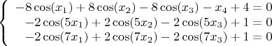 $$\left\{
\begin{array}{rcl}
 -8\cos(x_1)+8\cos(x_2)-8\cos(x_3)-x_4+4=0\\ 
 -2\cos(5x_1)+2\cos(5x_2)-2\cos(5x_3)+1=0\\ 
 -2\cos(7x_1)+2\cos(7x_2)-2\cos(7x_3)+1=0\\
\end{array}
\right.$$