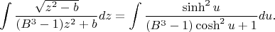 $$
\int \dfrac{\sqrt{z^{2}-b}} {(B^{3}-1)z^{2}+b}dz=\int \dfrac{\sinh^{2}u}
{(B^{3}-1)\cosh^{2}u+1}du.
$$