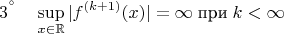 $${3^°} \quad \sup_{x \in \mathbb{R}} |f^{(k+1)}(x)| = \infty \; \text{при}\; k<\infty$$
