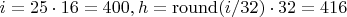 $i=25\cdot16=400, h=\operatorname{round}(i/32)\cdot32=416$ $i=25\cdot16=400, h=\operatorname{round}(i/32)\cdot32=416$