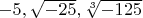 $ -5, \sqrt{-25}, \sqrt[3]{-125} $