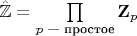 $\hat{\mathbb Z}=\prod\limits_{p\text{ --- простое}} \mathbf Z_p$