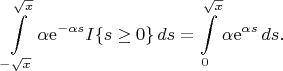 $$
\int\limits_{-\sqrt{x}}^{\sqrt{x}}\alpha \mathrm e^{-\alpha s} I\{s\geq 0\}\,ds = \int\limits_0^{\sqrt{x}}\alpha \mathrm e^{\alpha s}\,ds.
$$