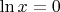 $\ln x =0$