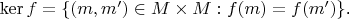 $\operatorname{ker} f = \{(m,m') \in M \times M : f(m) = f(m')\}\mbox{.}$