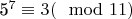 5^{7}\equiv 3(\mod 11)