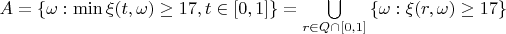 $\[A = \{ \omega :\min \xi (t,\omega ) \ge 17,t \in [0,1]\}  = \bigcup\limits_{r \in Q \cap [0,1]} {\{ \omega :\xi (r,\omega ) \ge 17\} } \]$