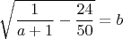 $$\sqrt{\frac{1}{a+1}-\frac{24}{50}}=b$$