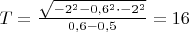 $T=\frac{\sqrt{-2^2-0,6^2\cdot -2^2}}{0,6-0,5}=16$