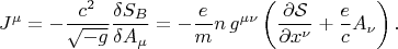 $$
J^{\mu}
= - \frac{c^2}{\sqrt{-g}} \frac{\delta S_{B}}{\delta A_{\mu}}
= - \frac{e }{m}
n \, g^{\mu \nu} \left( \frac{\partial \mathcal S}{\partial x^{\nu}} + \frac{e}{c} A_{\nu} \right).
$$ $$
J^{\mu}
= - \frac{c^2}{\sqrt{-g}} \frac{\delta S_{B}}{\delta A_{\mu}}
= - \frac{e }{m}
n \, g^{\mu \nu} \left( \frac{\partial \mathcal S}{\partial x^{\nu}} + \frac{e}{c} A_{\nu} \right).
$$