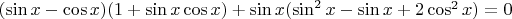 $(\sin{x}-\cos{x})(1+\sin{x}\cos{x})+\sin{x}(\sin^2x-\sin{x}+2\cos^2{x})=0$ $(\sin{x}-\cos{x})(1+\sin{x}\cos{x})+\sin{x}(\sin^2x-\sin{x}+2\cos^2{x})=0$