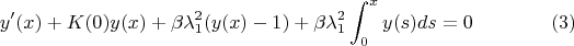 $$y'(x)+K(0)y(x)+\beta \lambda _1^{2}(y(x)-1)+\beta \lambda _1^2\int _0^{x}y(s)ds=0\eqno (3)$$ $$y'(x)+K(0)y(x)+\beta \lambda _1^{2}(y(x)-1)+\beta \lambda _1^2\int _0^{x}y(s)ds=0\eqno (3)$$