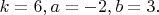 $k=6,a=-2,b=3.$