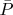 $\bar{P}$