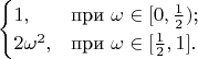 $$\begin{cases}
1,&\text {при $\omega\in[0,\frac{1}{2})$;}\\
2\omega^2,&\text{при $\omega\in[\frac{1}{2},1]$.}\\
\end{cases}$$