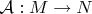 $\mathcal A:M\to N$
