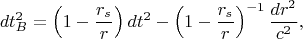 $$d t_B^2 = \left (1-\dfrac{r_s}{r}\right )dt^2 - \left (1-\dfrac{r_s}{r}\right )^{-1}\dfrac{dr^2}{c^2},$$