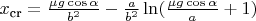 $x_{\text{cr}} = \frac{\mu g \cos \alpha}{b^2} - \frac{a}{b^2} \ln (\frac{\mu g \cos \alpha}{a} +1)$