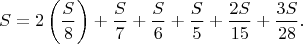 $$S=2\left(\frac{S}{8}\right)+\frac{S}{7}+\frac{S}{6}+\frac{S}{5}+\frac{2S}{15}+\frac{3S}{28}.$$ $$S=2\left(\frac{S}{8}\right)+\frac{S}{7}+\frac{S}{6}+\frac{S}{5}+\frac{2S}{15}+\frac{3S}{28}.$$