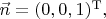 $\vec{n}=(0,0,1)^\mathrm{T},$