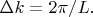$\Delta k=2\pi/L.$ $\Delta k=2\pi/L.$