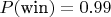 $P(\text{win})=0.99$