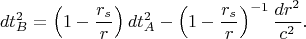 $$d t_B^2 = \left (1-\dfrac{r_s}{r}\right )dt_A^2 - \left (1-\dfrac{r_s}{r}\right )^{-1}\dfrac{dr^2}{c^2}.$$